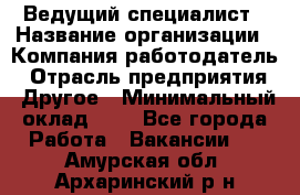 Ведущий специалист › Название организации ­ Компания-работодатель › Отрасль предприятия ­ Другое › Минимальный оклад ­ 1 - Все города Работа » Вакансии   . Амурская обл.,Архаринский р-н